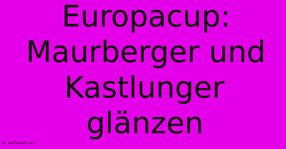 Europacup: Maurberger Und Kastlunger Glänzen