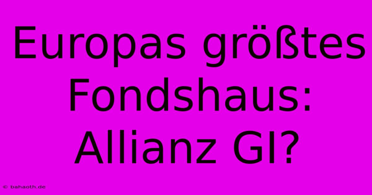 Europas Größtes Fondshaus: Allianz GI?