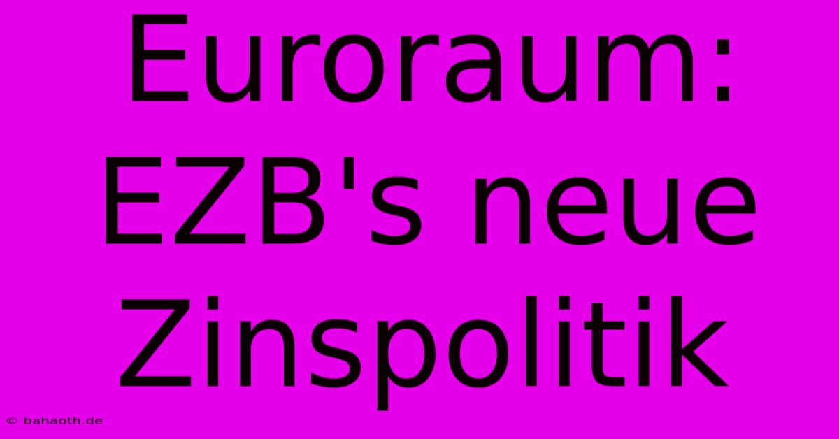 Euroraum: EZB's Neue Zinspolitik