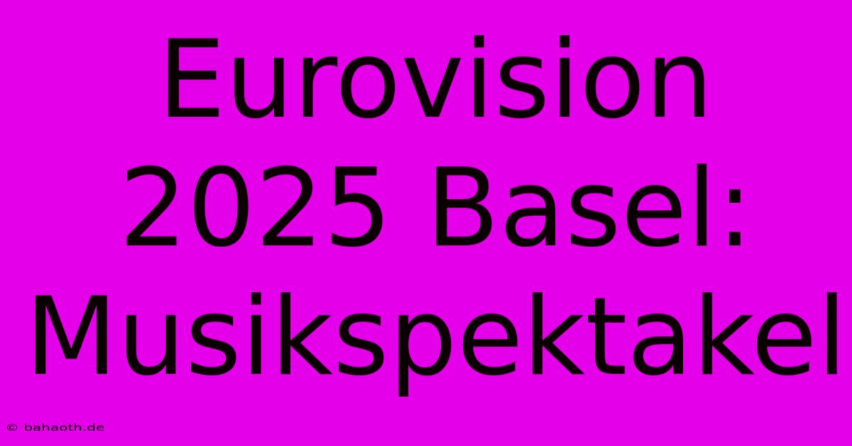 Eurovision 2025 Basel: Musikspektakel