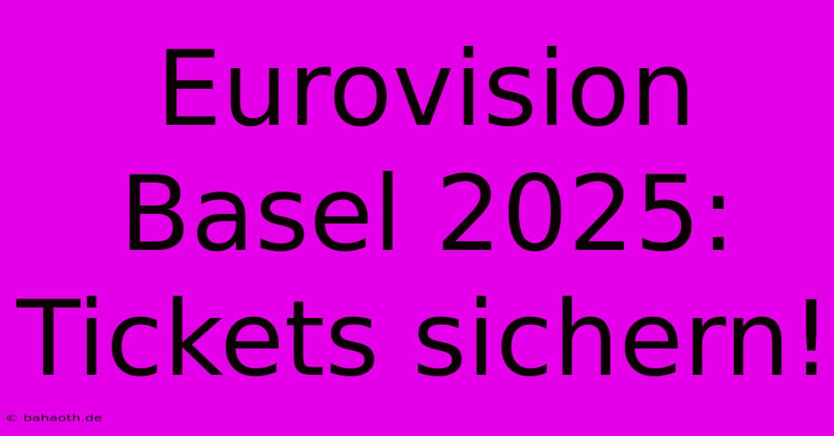 Eurovision Basel 2025: Tickets Sichern!