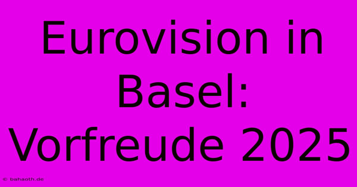 Eurovision In Basel: Vorfreude 2025