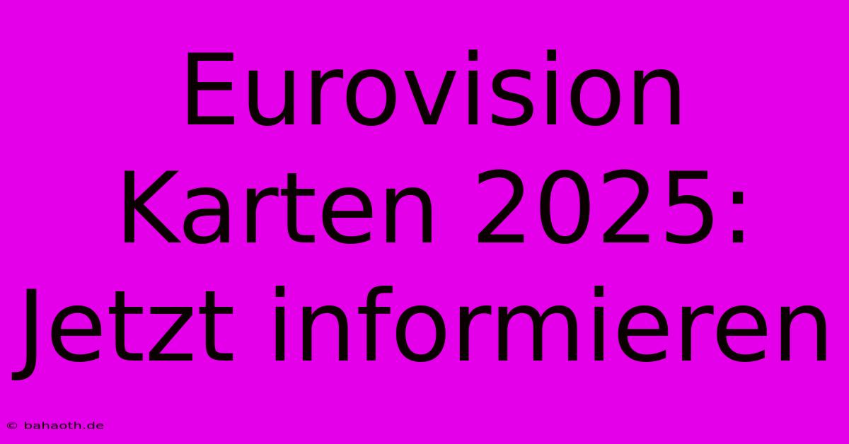 Eurovision Karten 2025:  Jetzt Informieren