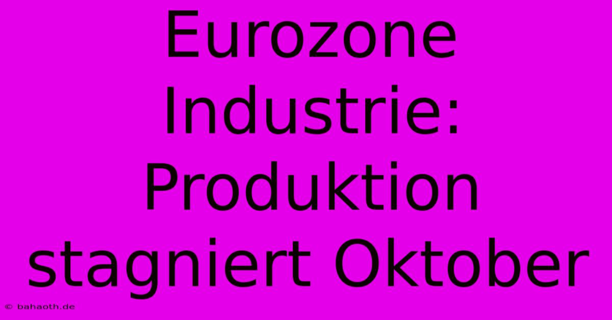 Eurozone Industrie: Produktion Stagniert Oktober