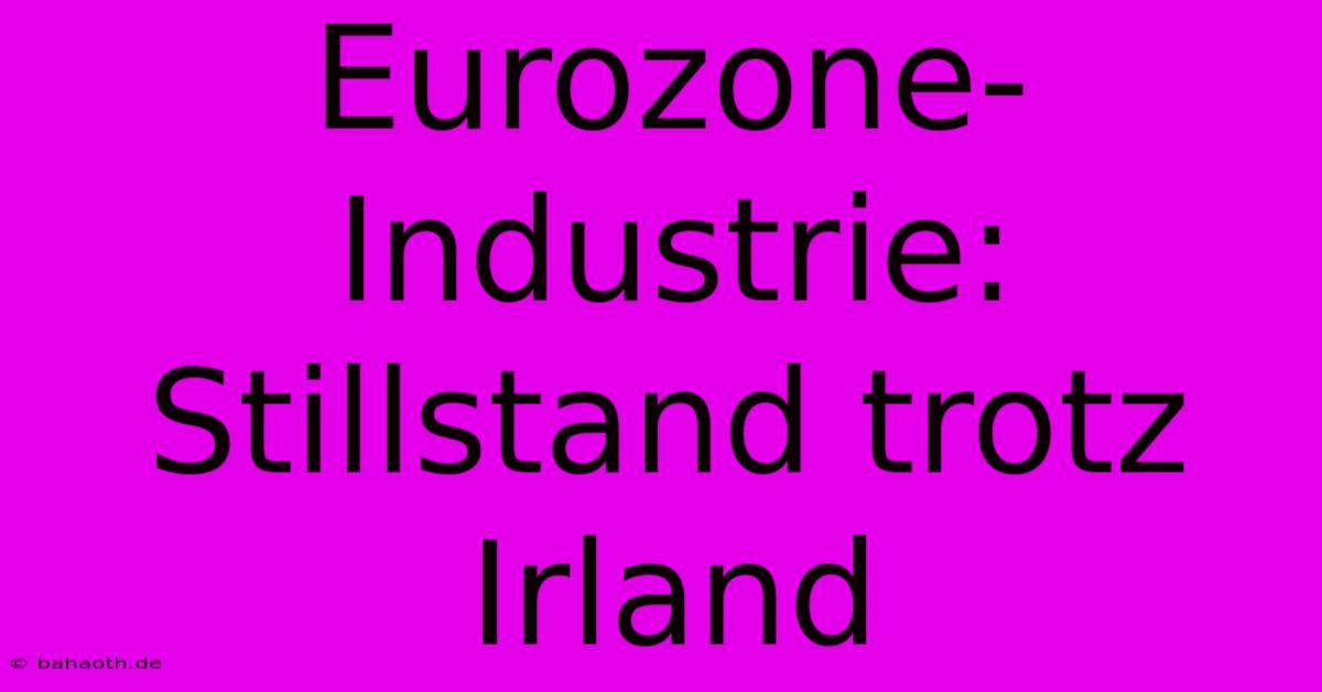 Eurozone-Industrie: Stillstand Trotz Irland