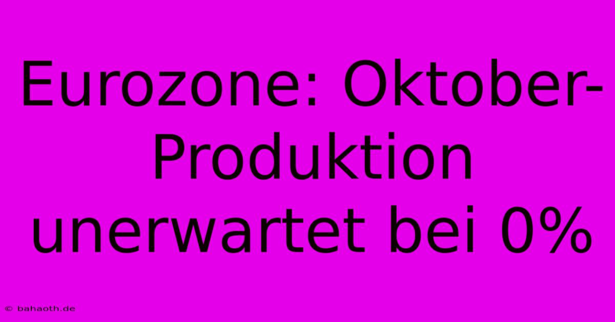 Eurozone: Oktober-Produktion Unerwartet Bei 0%