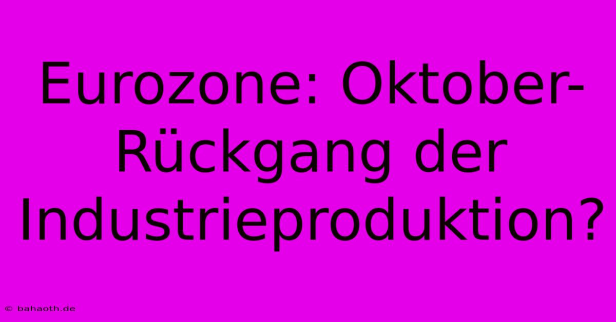 Eurozone: Oktober-Rückgang Der Industrieproduktion?