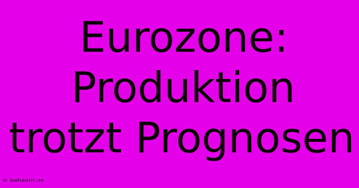 Eurozone: Produktion Trotzt Prognosen