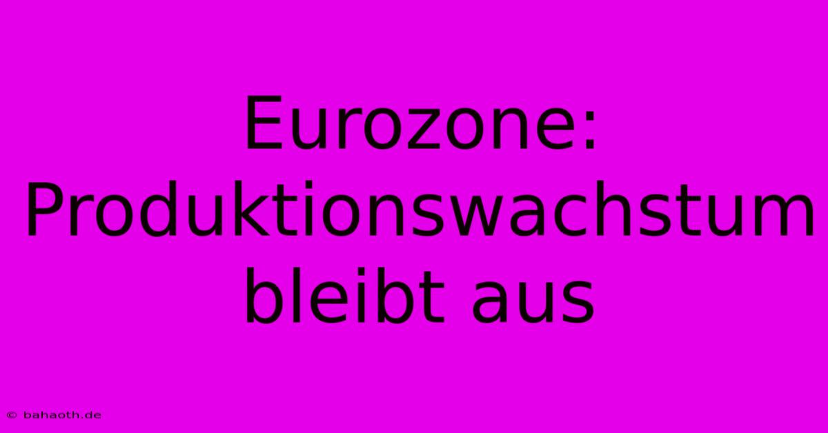 Eurozone: Produktionswachstum Bleibt Aus