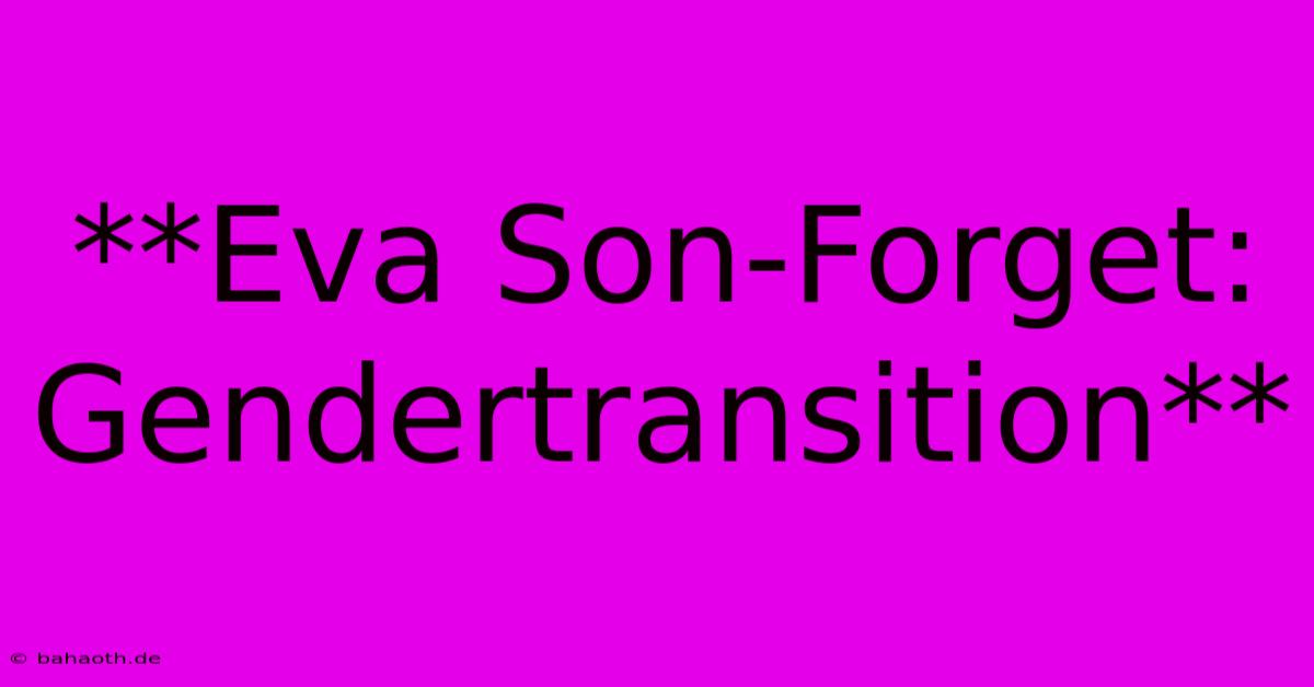 **Eva Son-Forget: Gendertransition**