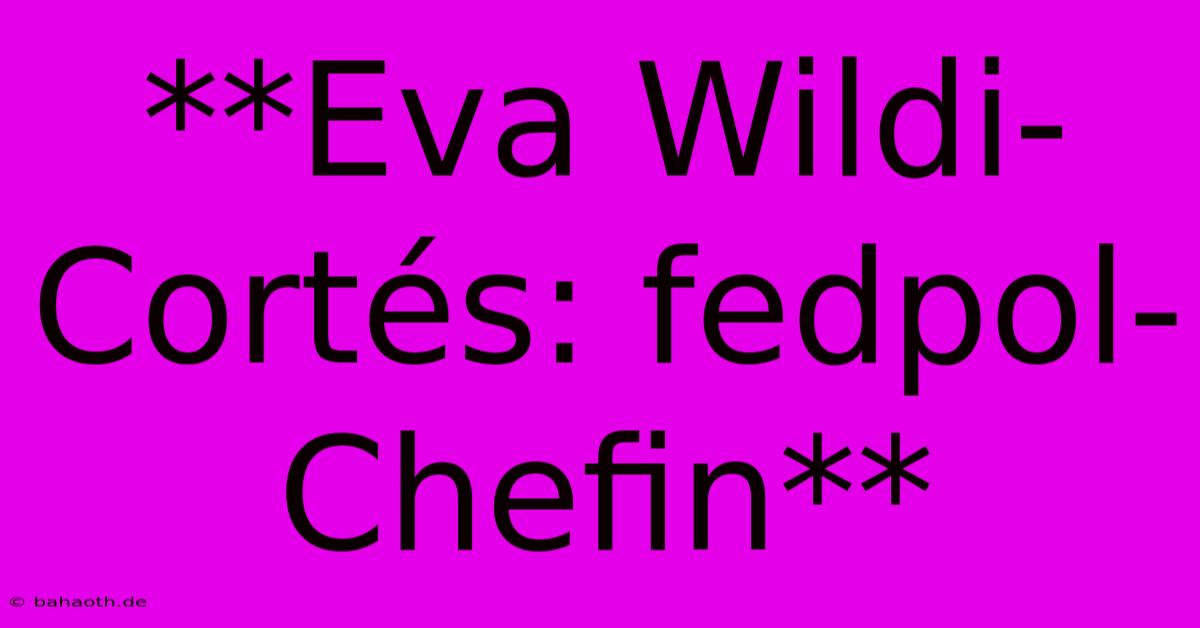 **Eva Wildi-Cortés: Fedpol-Chefin**