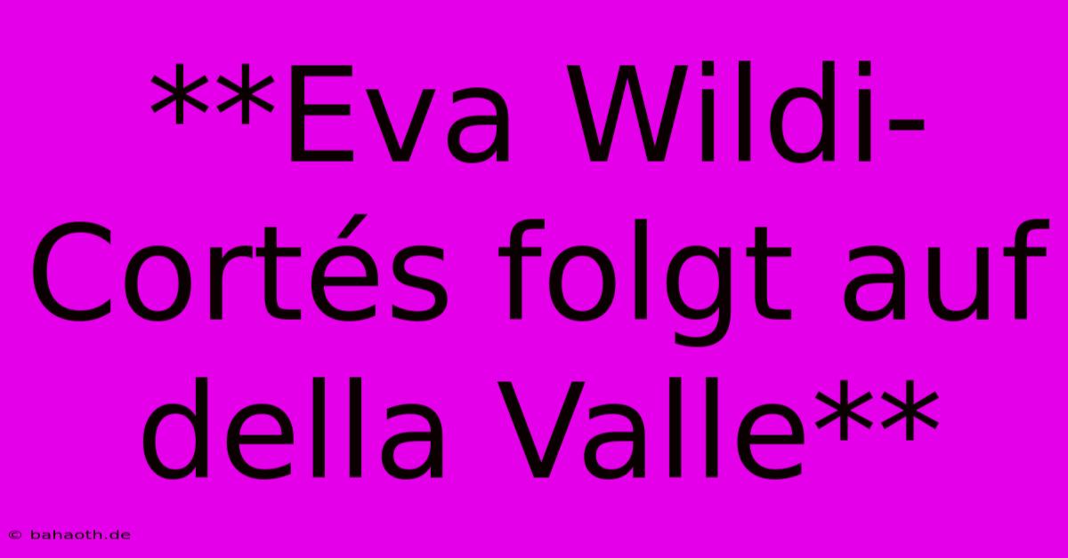 **Eva Wildi-Cortés Folgt Auf Della Valle**