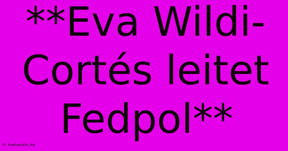 **Eva Wildi-Cortés Leitet Fedpol**