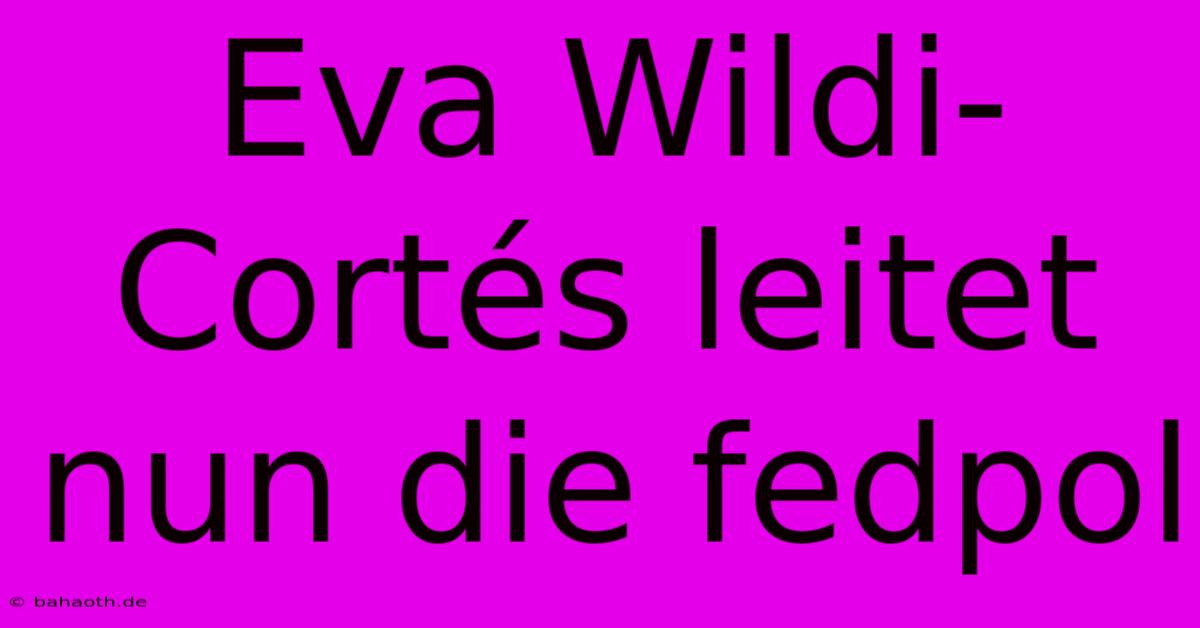 Eva Wildi-Cortés Leitet Nun Die Fedpol