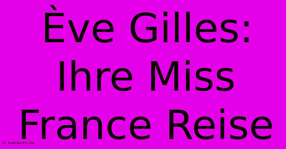 Ève Gilles:  Ihre Miss France Reise