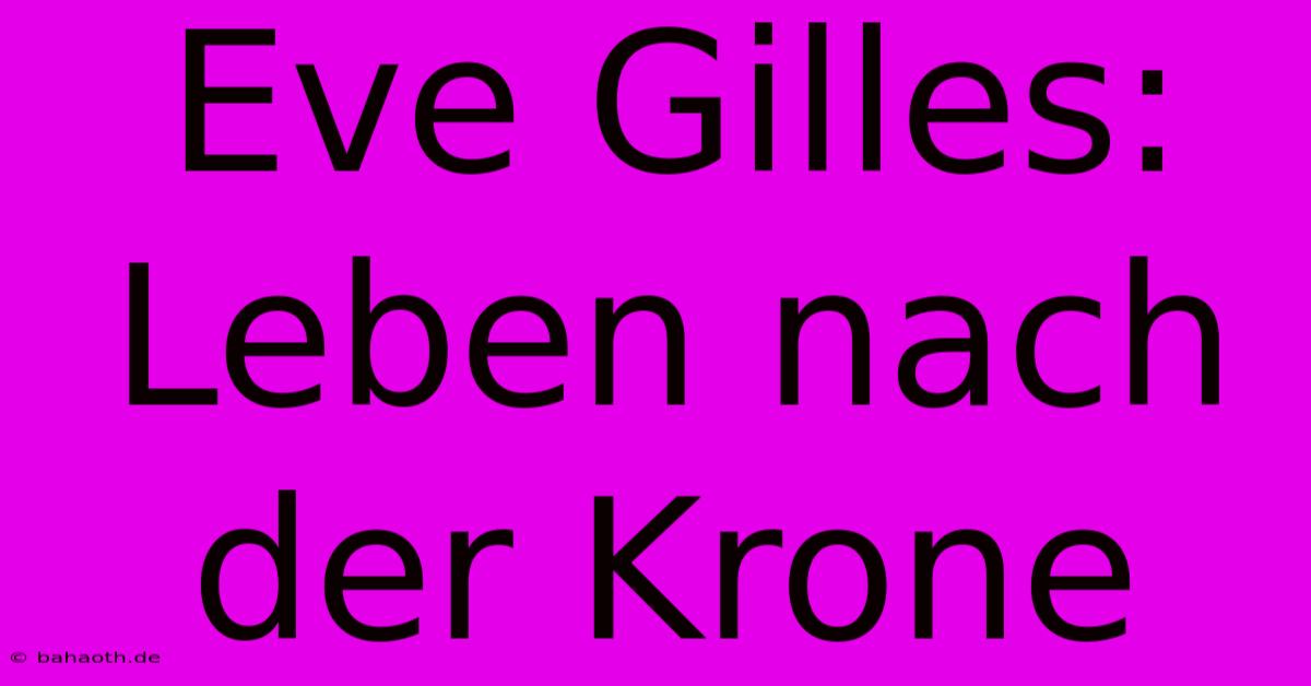 Eve Gilles: Leben Nach Der Krone