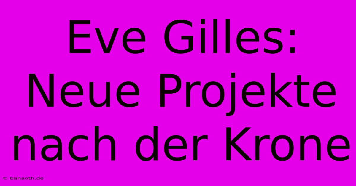 Eve Gilles: Neue Projekte Nach Der Krone