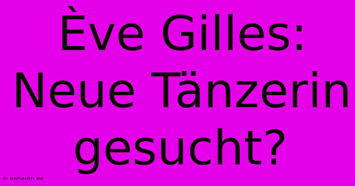 Ève Gilles: Neue Tänzerin Gesucht?