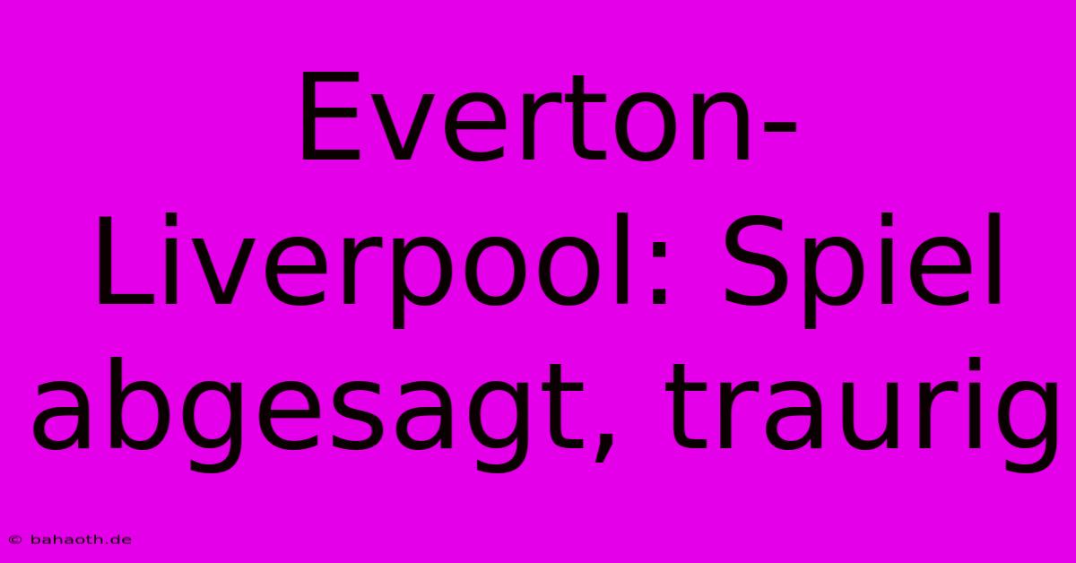 Everton-Liverpool: Spiel Abgesagt, Traurig