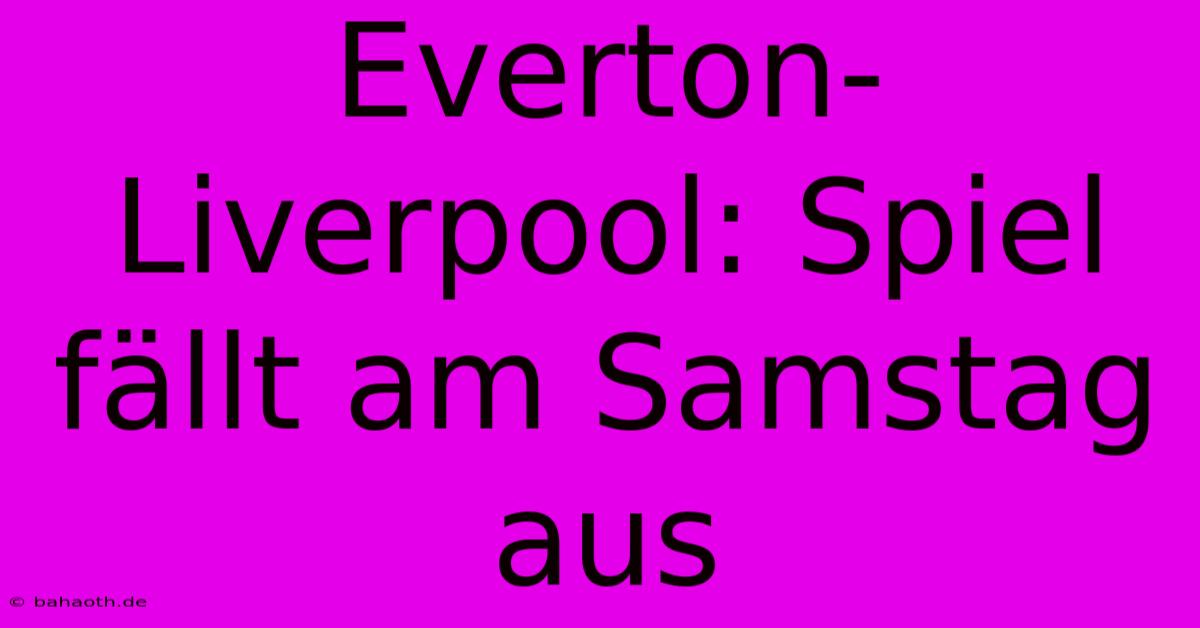 Everton-Liverpool: Spiel Fällt Am Samstag Aus