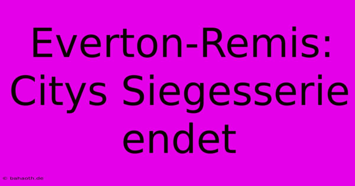 Everton-Remis: Citys Siegesserie Endet