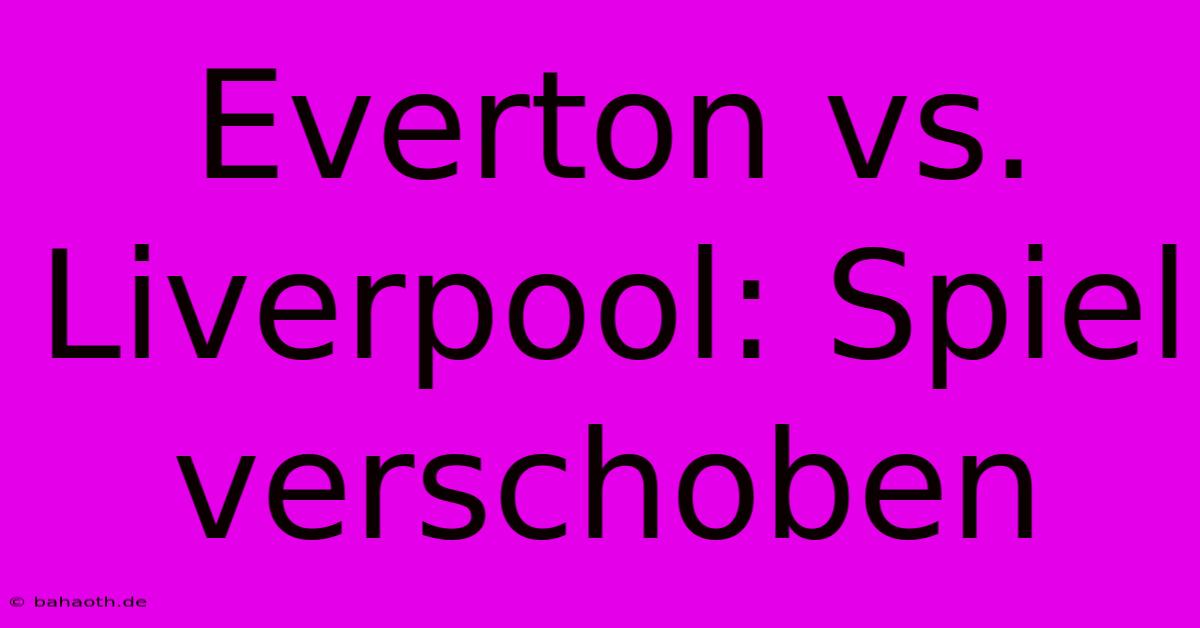 Everton Vs. Liverpool: Spiel Verschoben