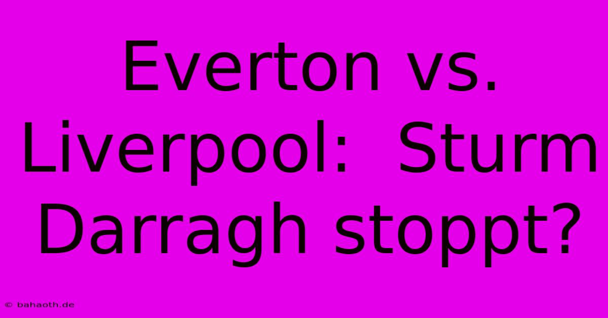 Everton Vs. Liverpool:  Sturm Darragh Stoppt?