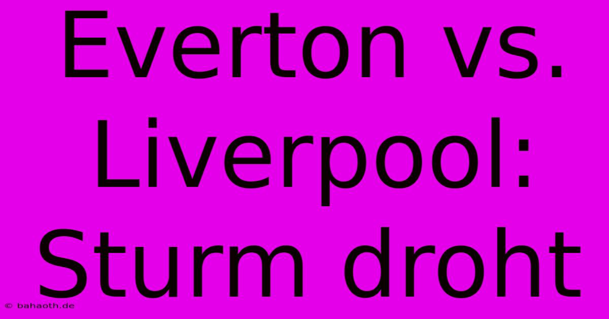 Everton Vs. Liverpool: Sturm Droht