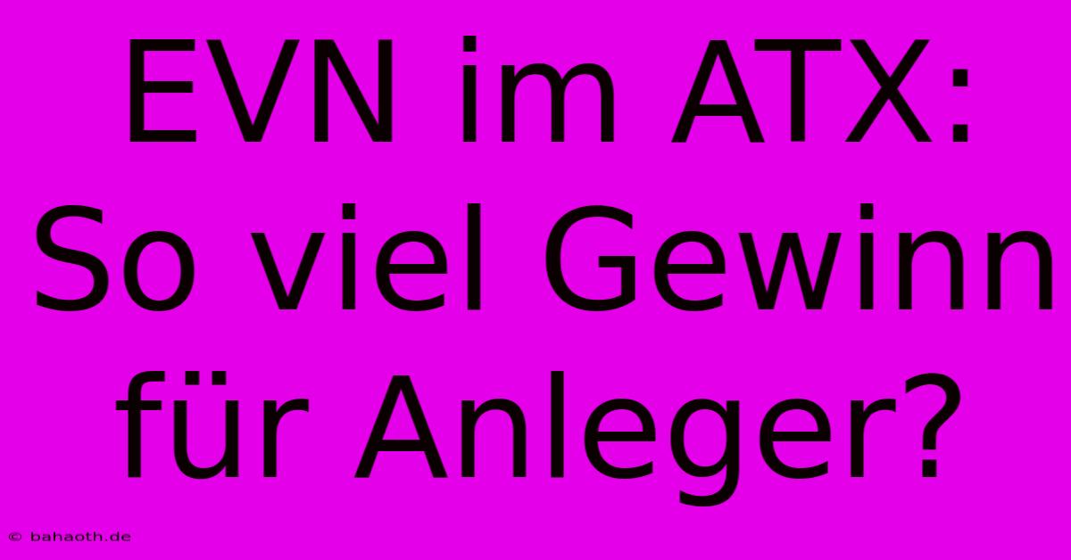 EVN Im ATX:  So Viel Gewinn Für Anleger?