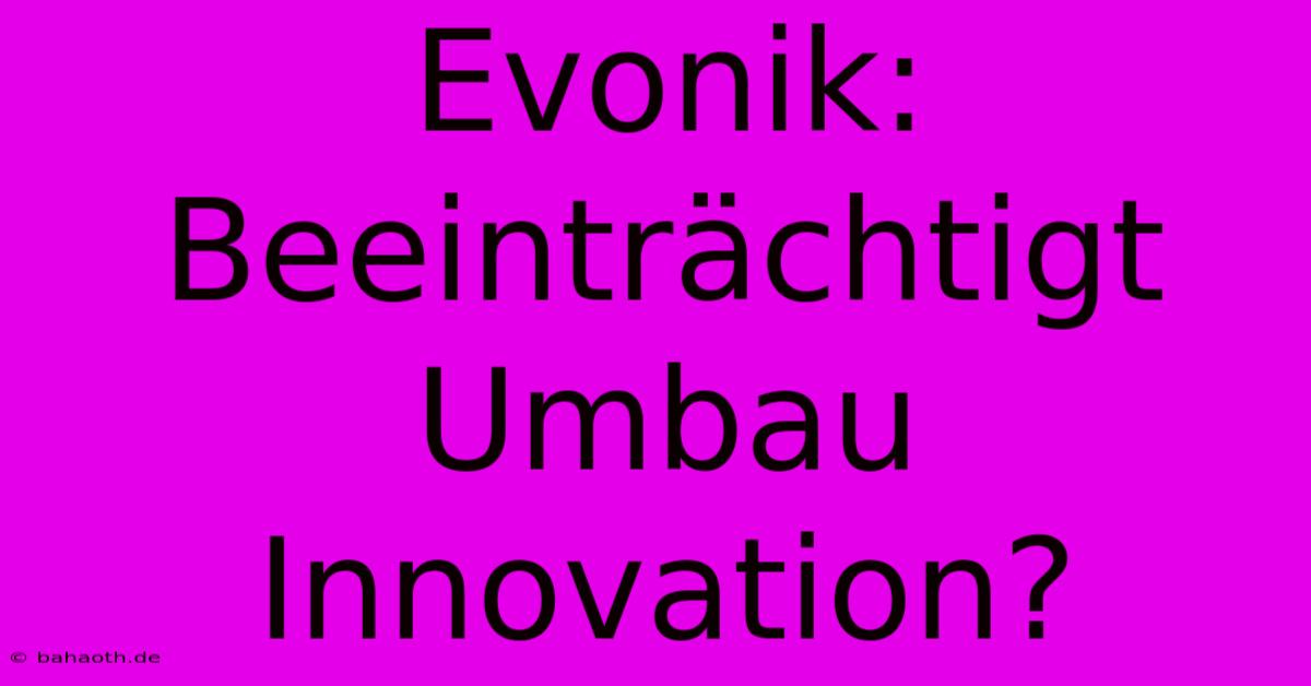 Evonik: Beeinträchtigt Umbau Innovation?