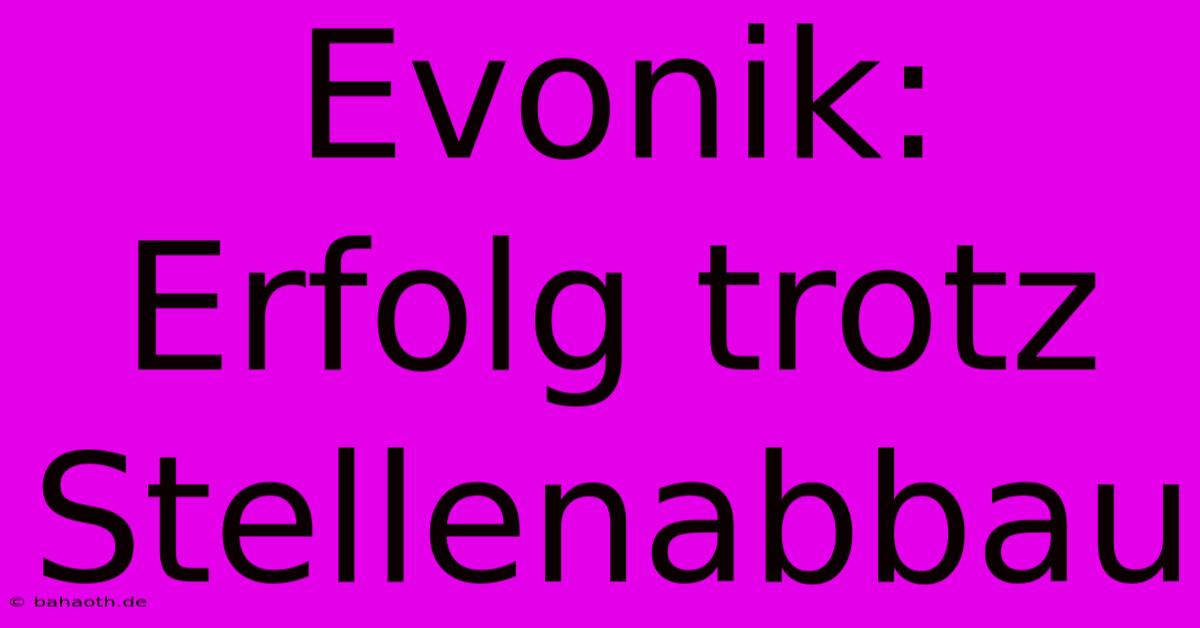 Evonik:  Erfolg Trotz Stellenabbau