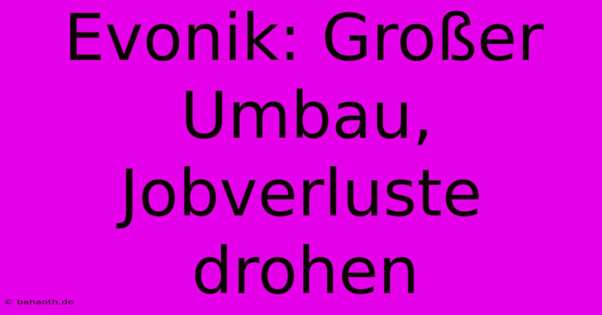 Evonik: Großer Umbau, Jobverluste Drohen