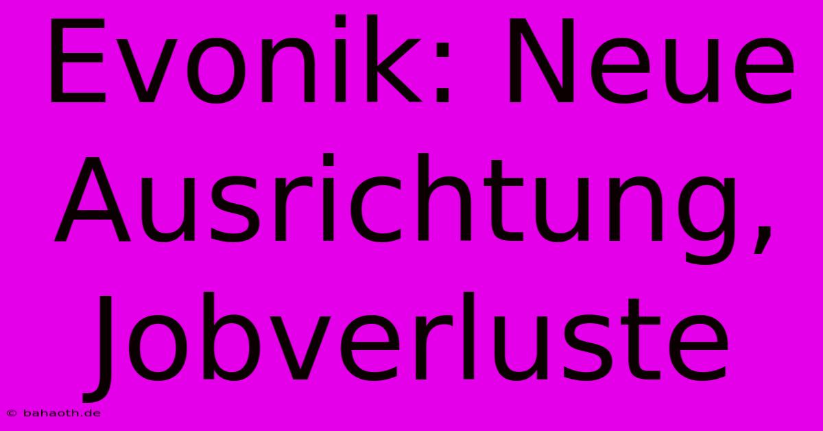 Evonik: Neue Ausrichtung, Jobverluste