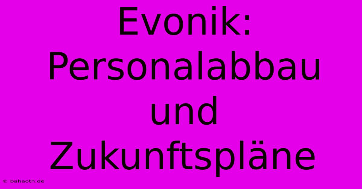 Evonik:  Personalabbau Und Zukunftspläne