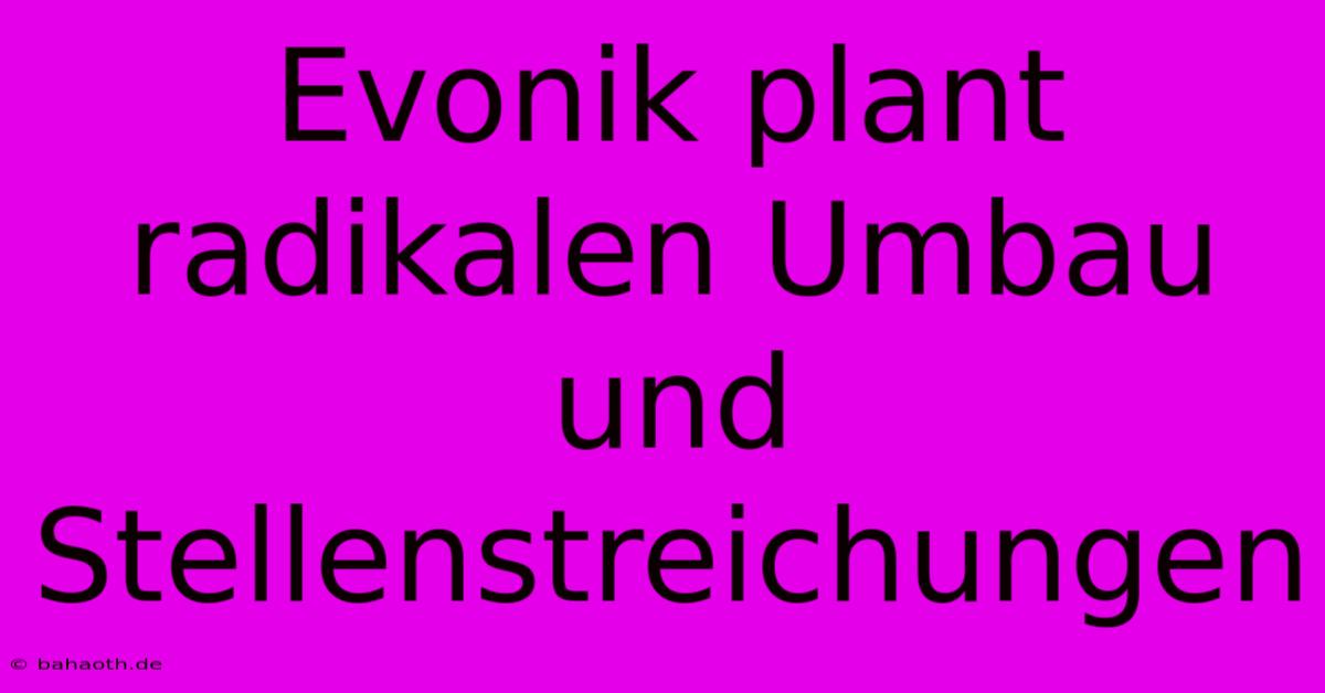 Evonik Plant Radikalen Umbau Und Stellenstreichungen