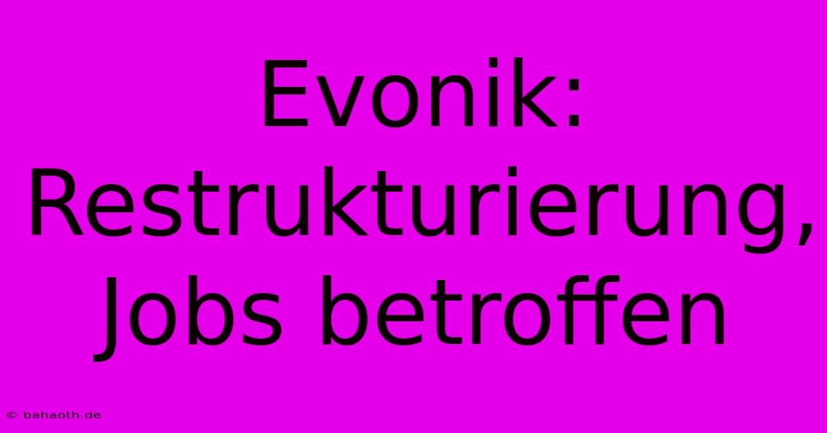 Evonik: Restrukturierung, Jobs Betroffen