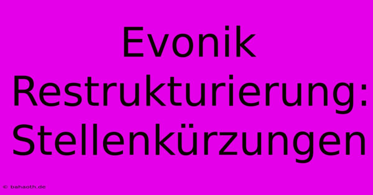 Evonik Restrukturierung: Stellenkürzungen