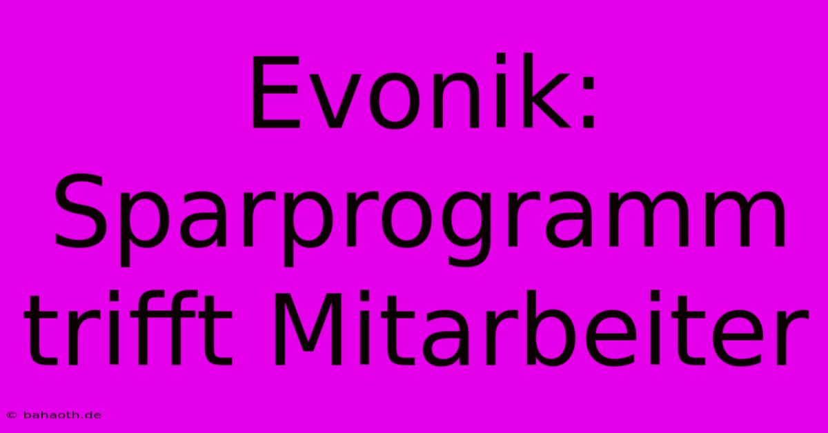 Evonik: Sparprogramm Trifft Mitarbeiter