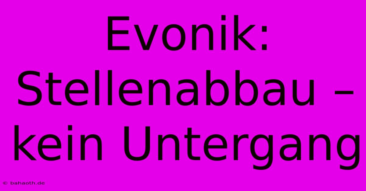 Evonik: Stellenabbau – Kein Untergang