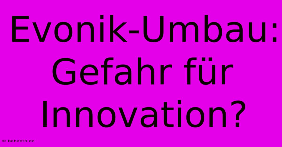 Evonik-Umbau: Gefahr Für Innovation?