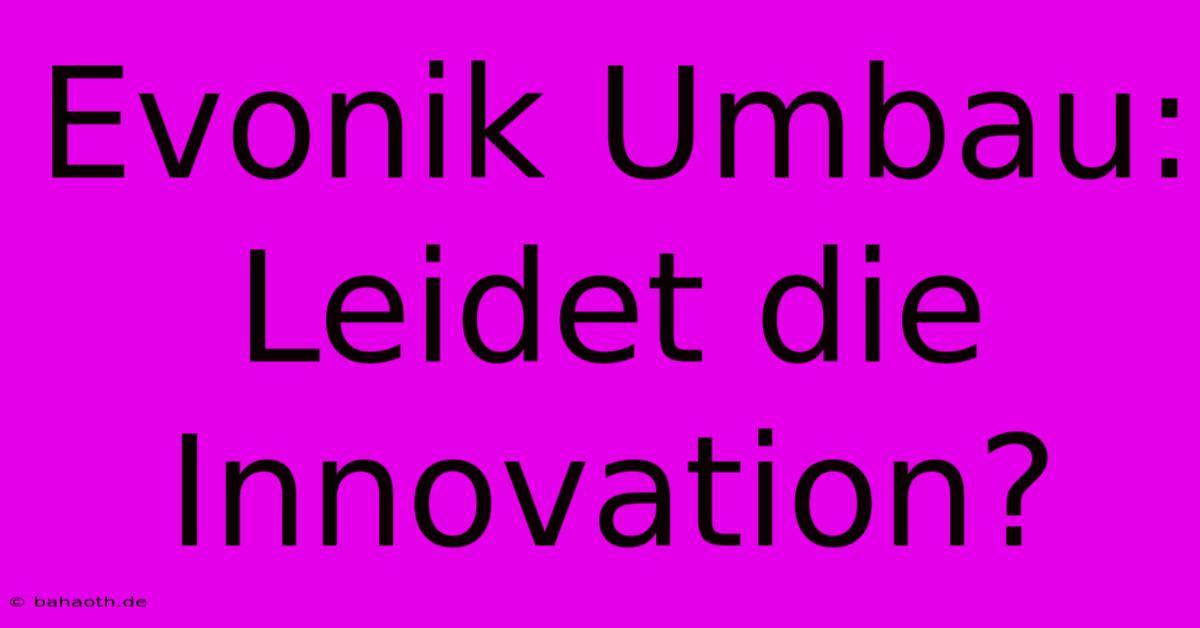 Evonik Umbau: Leidet Die Innovation?