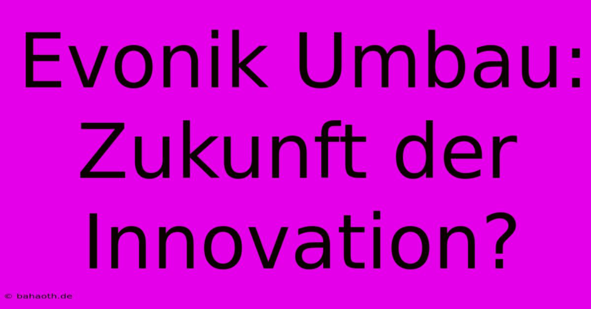 Evonik Umbau: Zukunft Der Innovation?