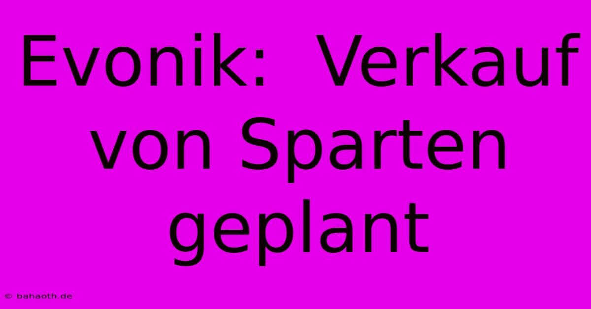 Evonik:  Verkauf Von Sparten Geplant