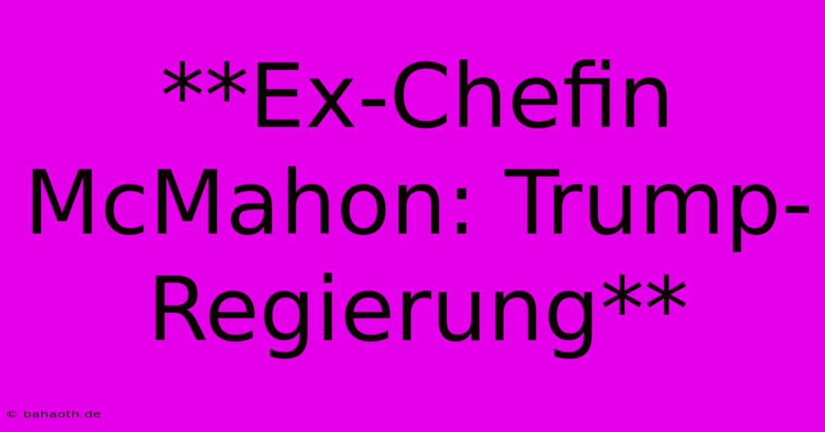 **Ex-Chefin McMahon: Trump-Regierung**