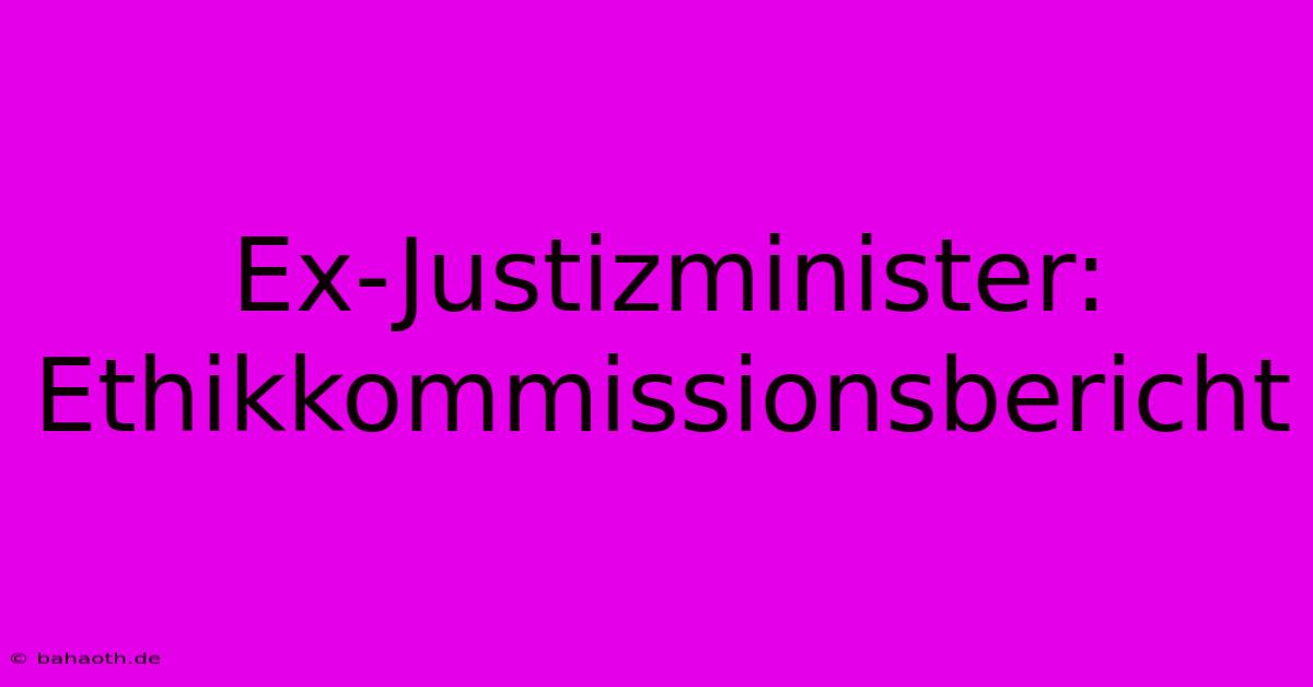 Ex-Justizminister: Ethikkommissionsbericht