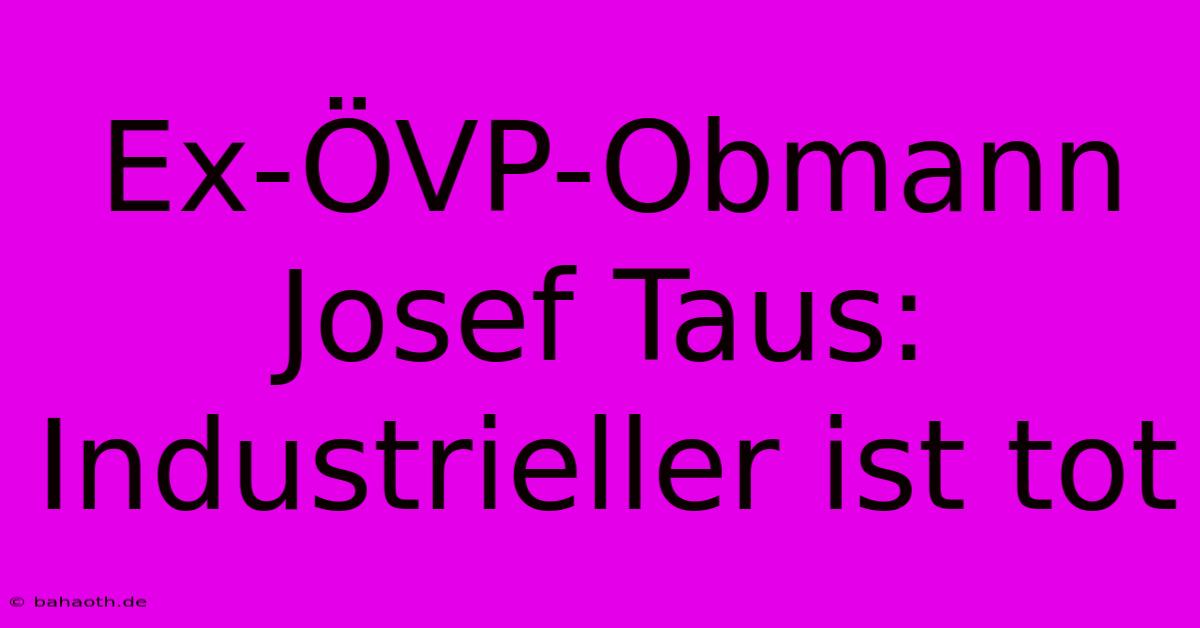 Ex-ÖVP-Obmann Josef Taus: Industrieller Ist Tot