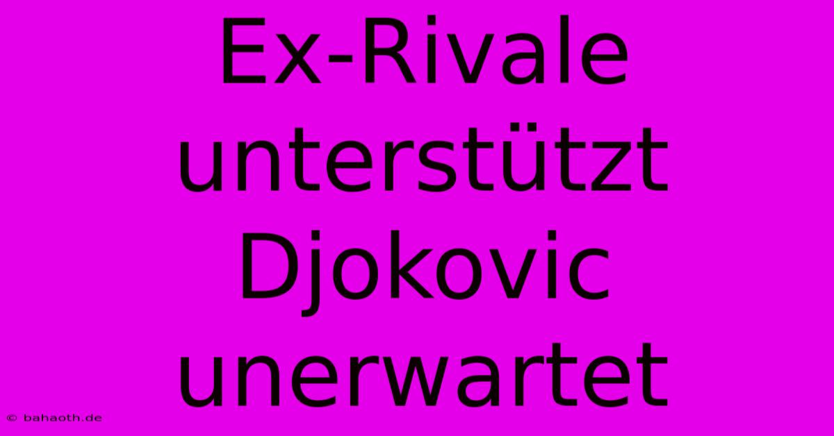 Ex-Rivale Unterstützt Djokovic Unerwartet