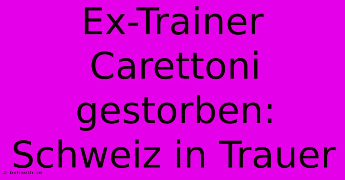 Ex-Trainer Carettoni Gestorben: Schweiz In Trauer