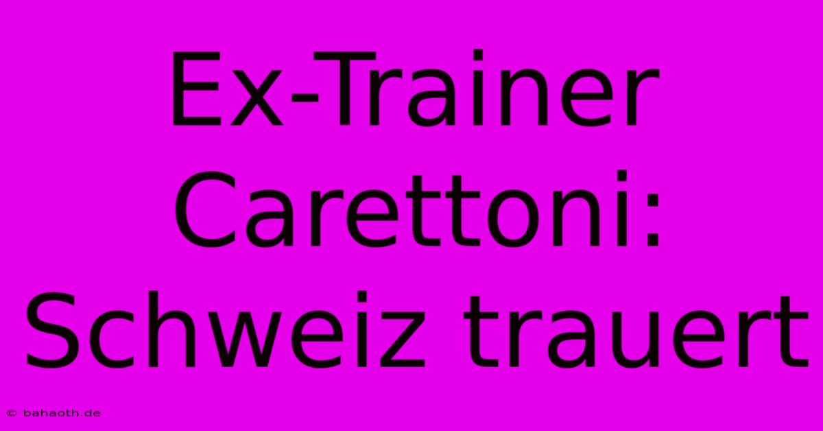 Ex-Trainer Carettoni: Schweiz Trauert