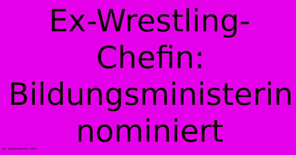 Ex-Wrestling-Chefin: Bildungsministerin Nominiert